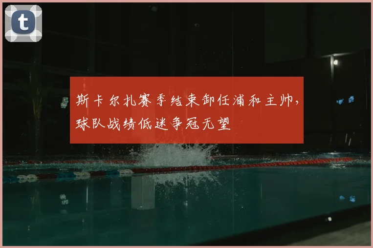 斯卡尔扎赛季结束卸任浦和主帅，球队战绩低迷争冠无望