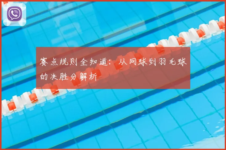 赛点规则全知道：从网球到羽毛球的决胜分解析