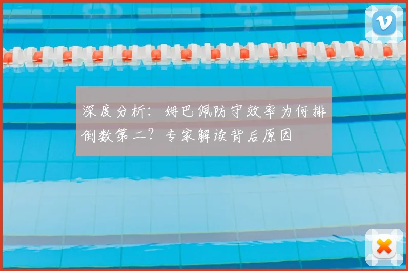 深度分析:姆巴佩防守效率为何排倒数第二?专家解读背后原因