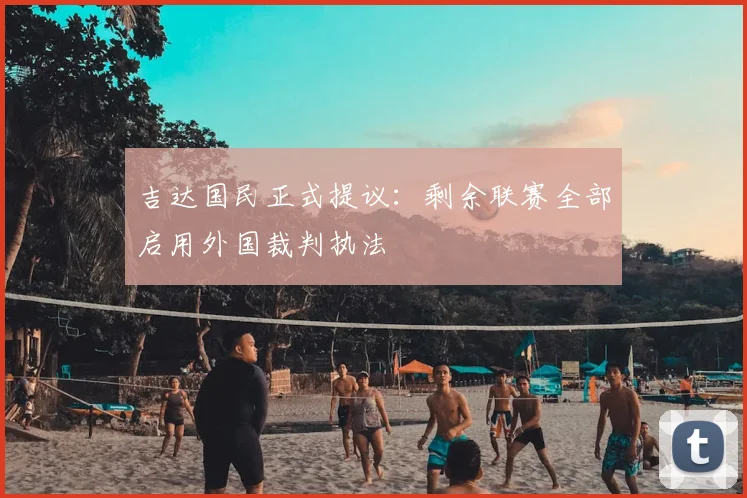 吉达国民正式提议：剩余联赛全部启用外国裁判执法