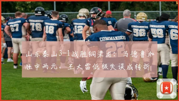 山东泰山3-1战胜铜梁龙：马德鲁加独中两元，王大雷低级失误成转折点