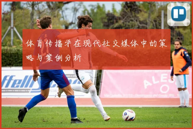 体育传播学在现代社交媒体中的策略与案例分析