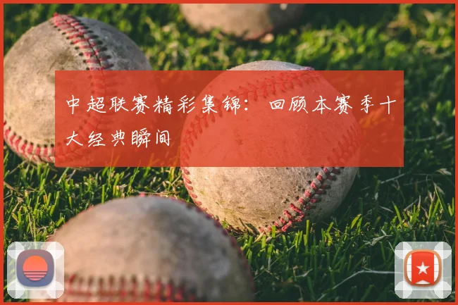 中超联赛精彩集锦：回顾本赛季十大经典瞬间