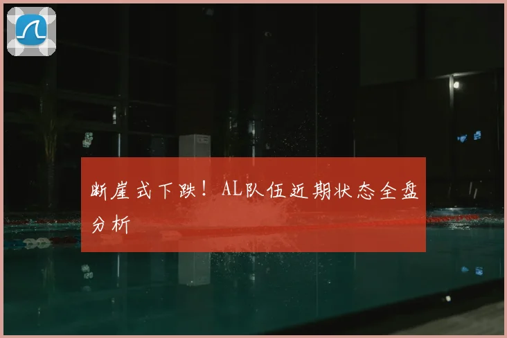 断崖式下跌!AL队伍近期状态全盘分析
