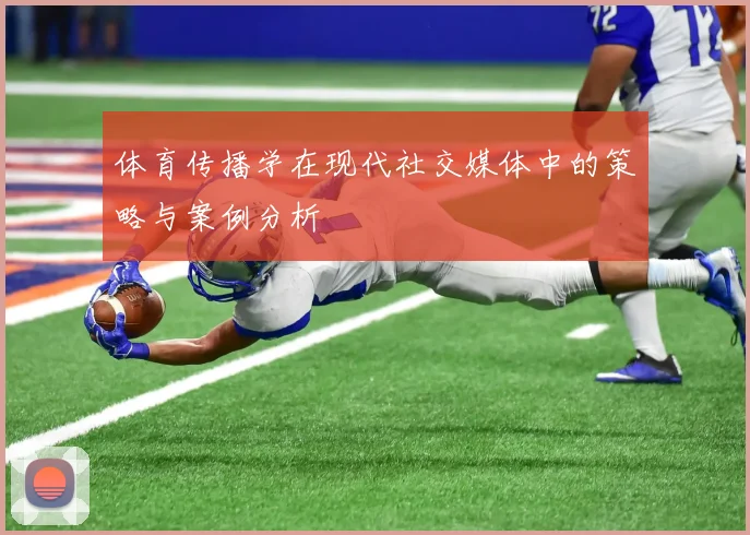 体育传播学在现代社交媒体中的策略与案例分析
